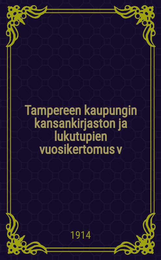 Tampereen kaupungin kansankirjaston ja lukutupien vuosikertomus v:lta 1908-1913-. v.1913