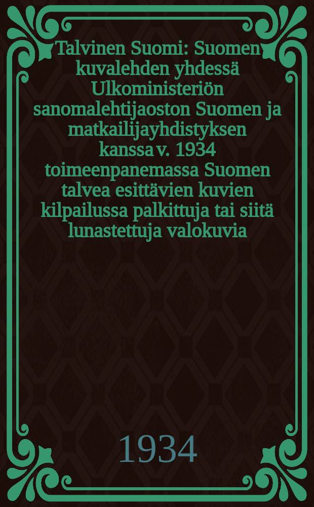 Talvinen Suomi : Suomen kuvalehden yhdessä Ulkoministeriön sanomalehtijaoston Suomen ja matkailijayhdistyksen kanssa v. 1934 toimeenpanemassa Suomen talvea esittävien kuvien kilpailussa palkittuja tai siitä lunastettuja valokuvia = Финляндия зимой.Альбом