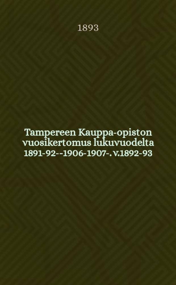 Tampereen Kauppa-opiston vuosikertomus lukuvuodelta 1891-92--1906-1907-. v.1892-93