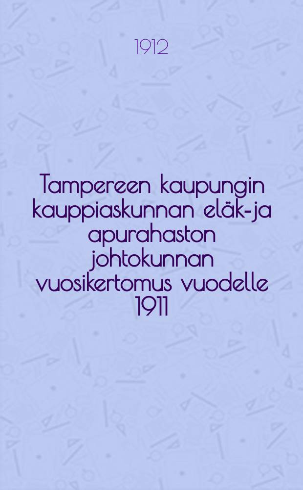 Tampereen kaupungin kauppiaskunnan eläke- ja apurahaston johtokunnan vuosikertomus vuodelle 1911 = Годовой отчет за 1911г. правления пенсионно-вспомогательного фонда купеческого сословия г.Таммерфорсса