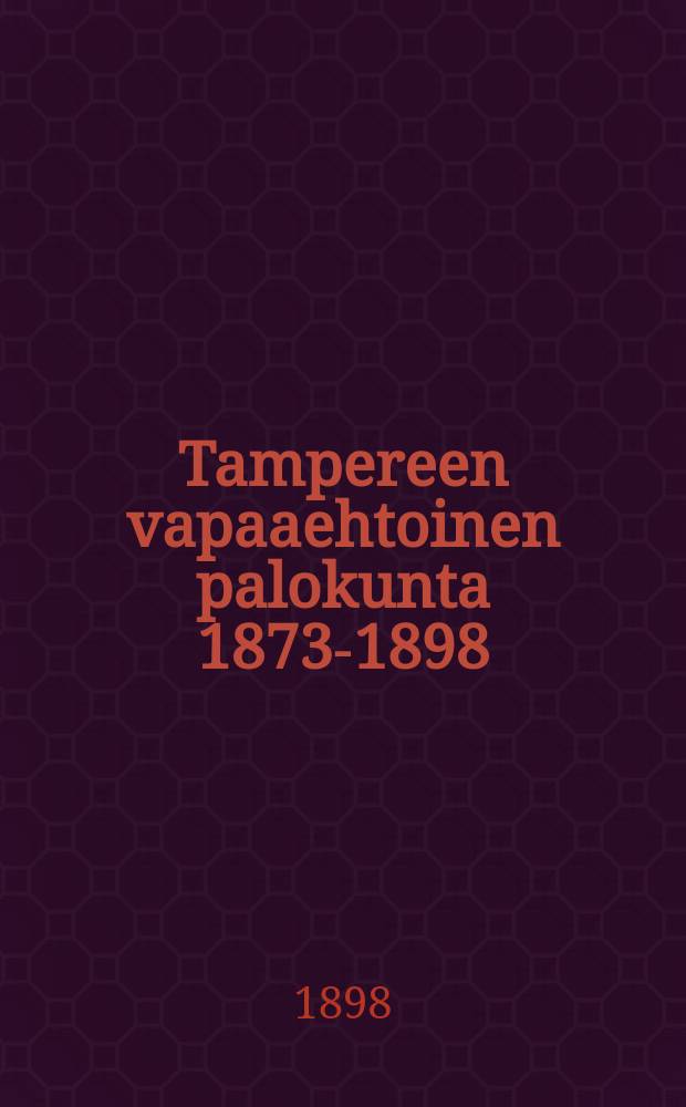 Tampereen vapaaehtoinen palokunta 1873-1898 = 25-ти летие добровольной пожарной команды гор.Таммерфорсса