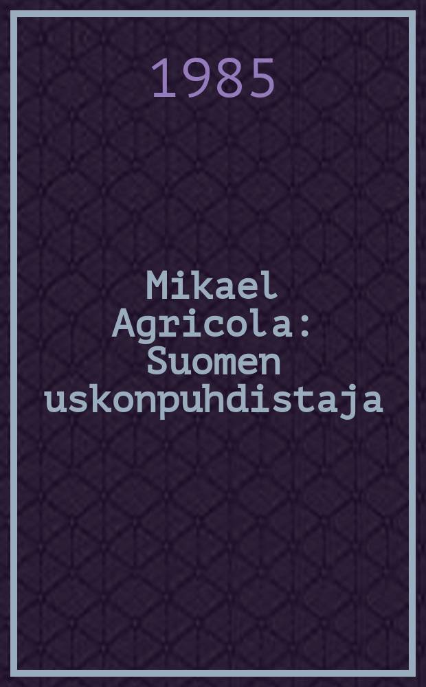 Mikael Agricola : Suomen uskonpuhdistaja