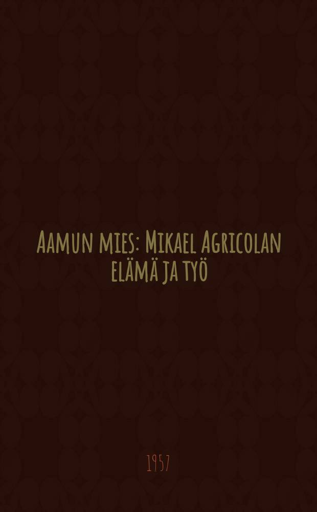 Aamun mies : Mikael Agricolan elämä ja työ