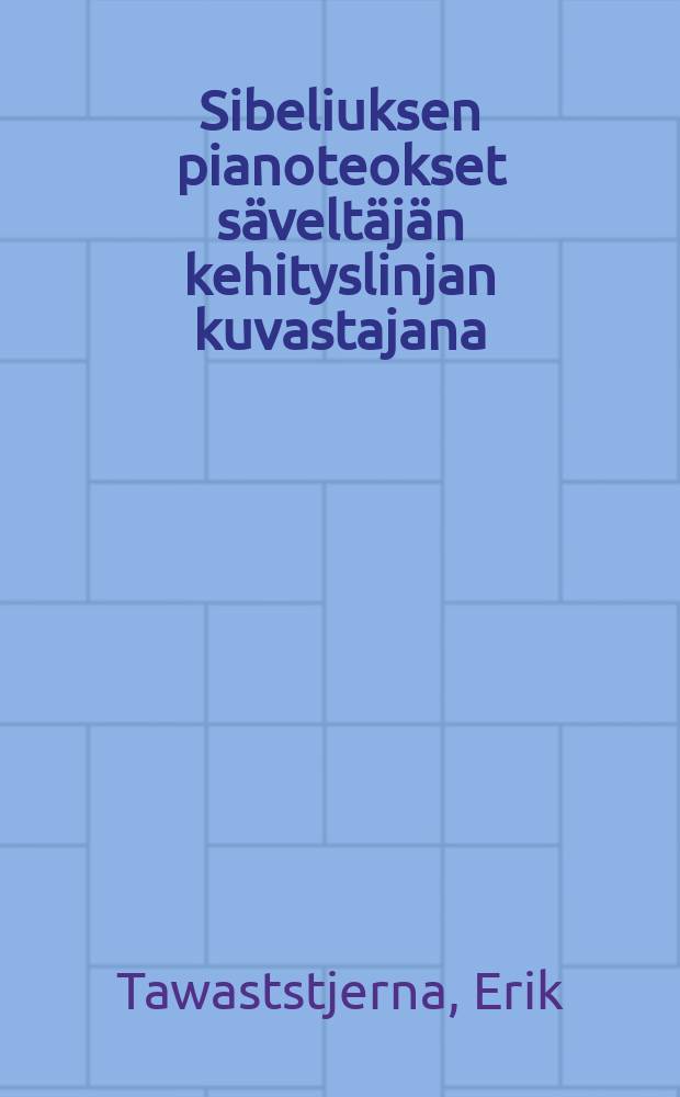 Sibeliuksen pianoteokset säveltäjän kehityslinjan kuvastajana : Esitetään Helsingin yliopiston historiallikielitieteellisen osaston suostumuksella... : Väitösk. Helsingin yliopisto