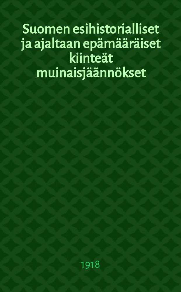 Suomen esihistorialliset ja ajaltaan epämääräiset kiinteät muinaisjäännökset = Доисторические,неопределённого времени, археологические остатки в Финляндии