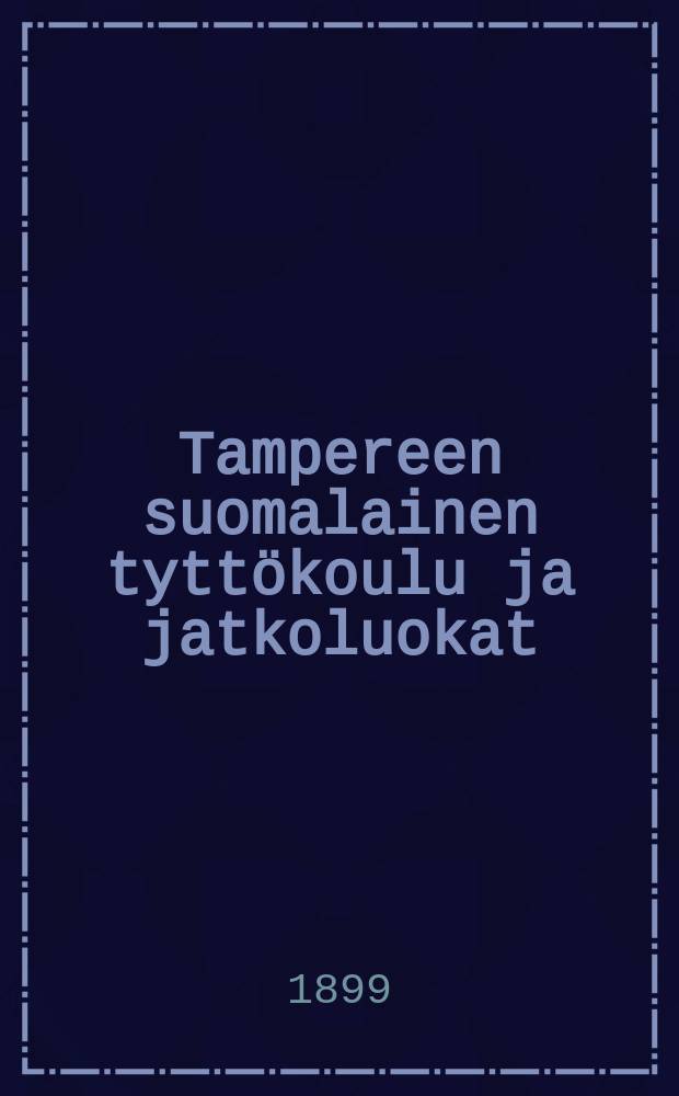 Tampereen suomalainen tyttökoulu ja jatkoluokat : Kertomus lukuvuodelta 1898-99--1915-16. v.1898-1899