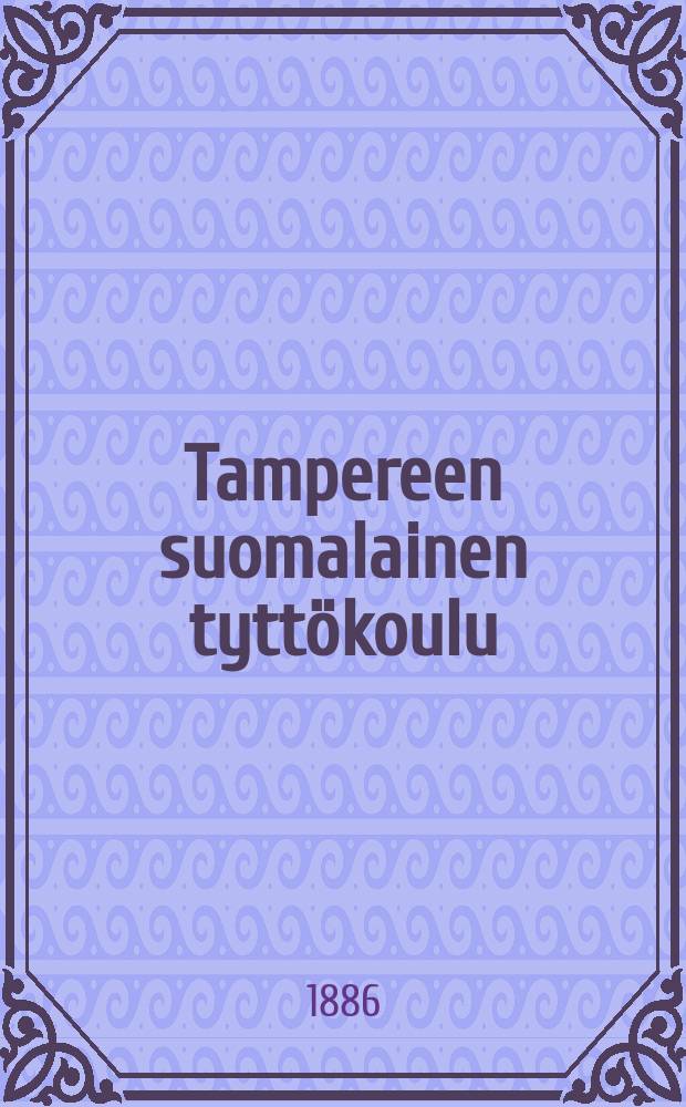 Tampereen suomalainen tyttökoulu : Kertomus lukuvuodesta 1883-1884-. v.1885-1886