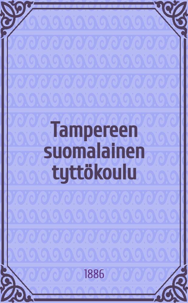 Tampereen suomalainen tyttökoulu : Kertomus lukuvuodesta 1883-1884-. v.1885-1886