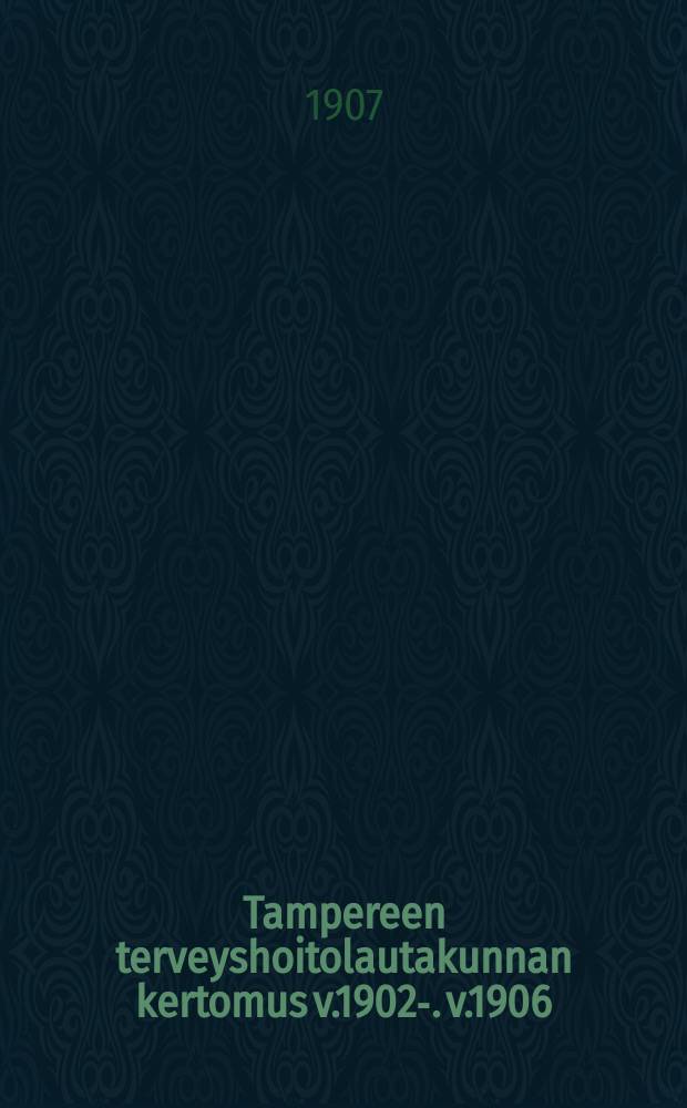 Tampereen terveyshoitolautakunnan kertomus v.1902-. v.1906