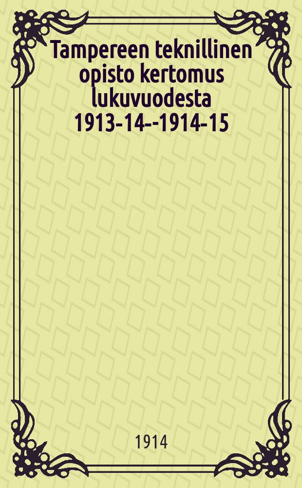 Tampereen teknillinen opisto kertomus lukuvuodesta 1913-14--1914-15 = Таммерфорсское техничсекое училище