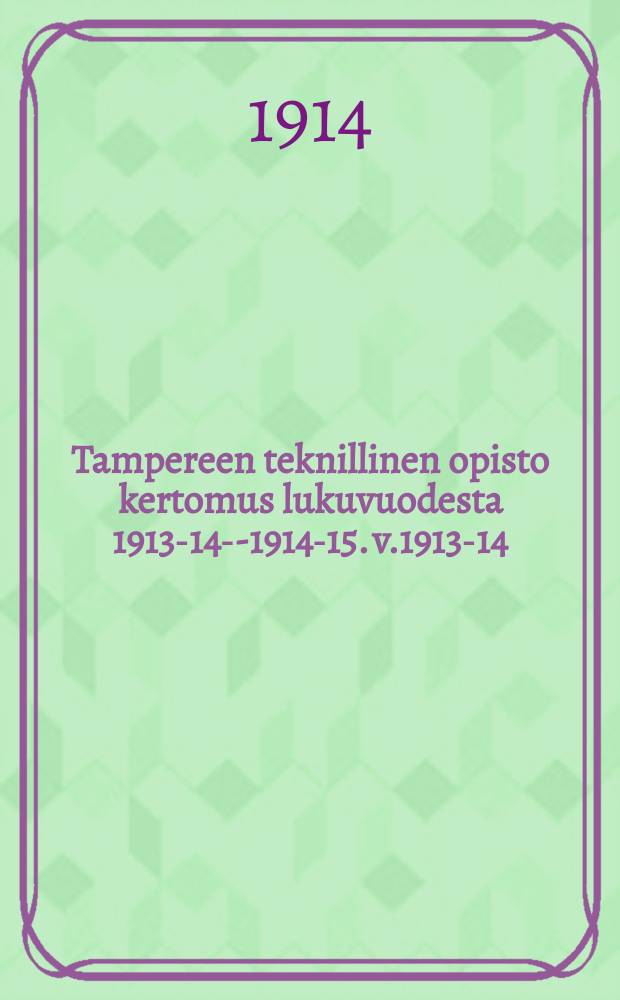 Tampereen teknillinen opisto kertomus lukuvuodesta 1913-14--1914-15. v.1913-14