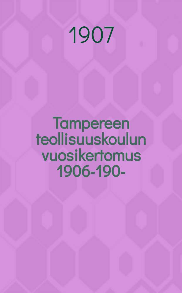 Tampereen teollisuuskoulun vuosikertomus 1906-1907- = Таммерфорская промышленная школа.Отчет работы