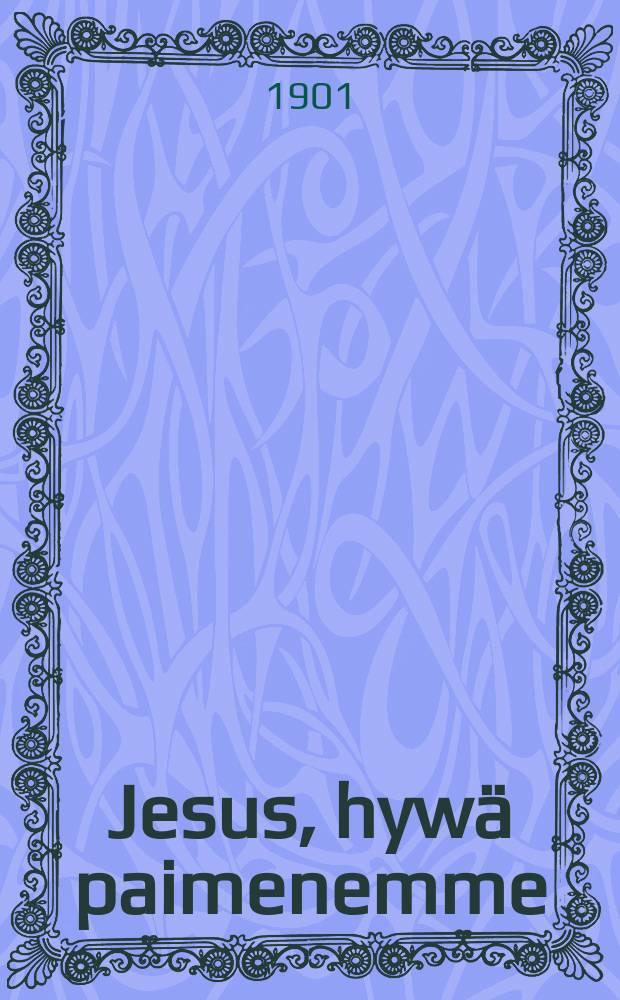 Jesus, hywä paimenemme : Saarna Helsingin Nikolainkirkossa 2:nasunnuntaina pääsiäisestä v. 1887