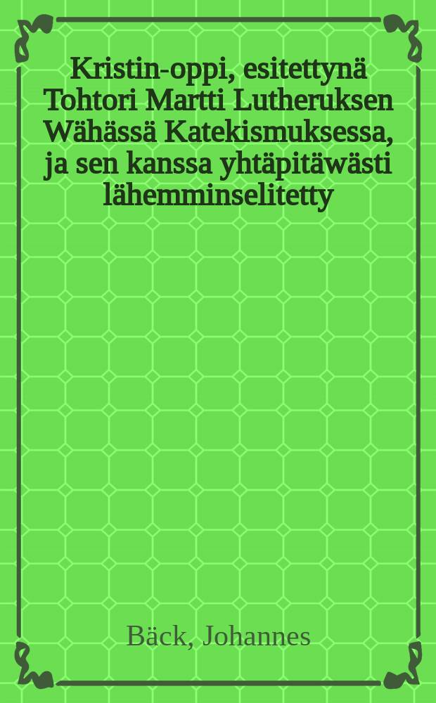 Kristin-oppi, esitettyn&auml; Tohtori Martti Lutheruksen W&auml;h&auml;ss&auml; Katekismuksessa, ja sen kanssa yht&auml;pit&auml;w&auml;sti l&auml;hemminselitetty