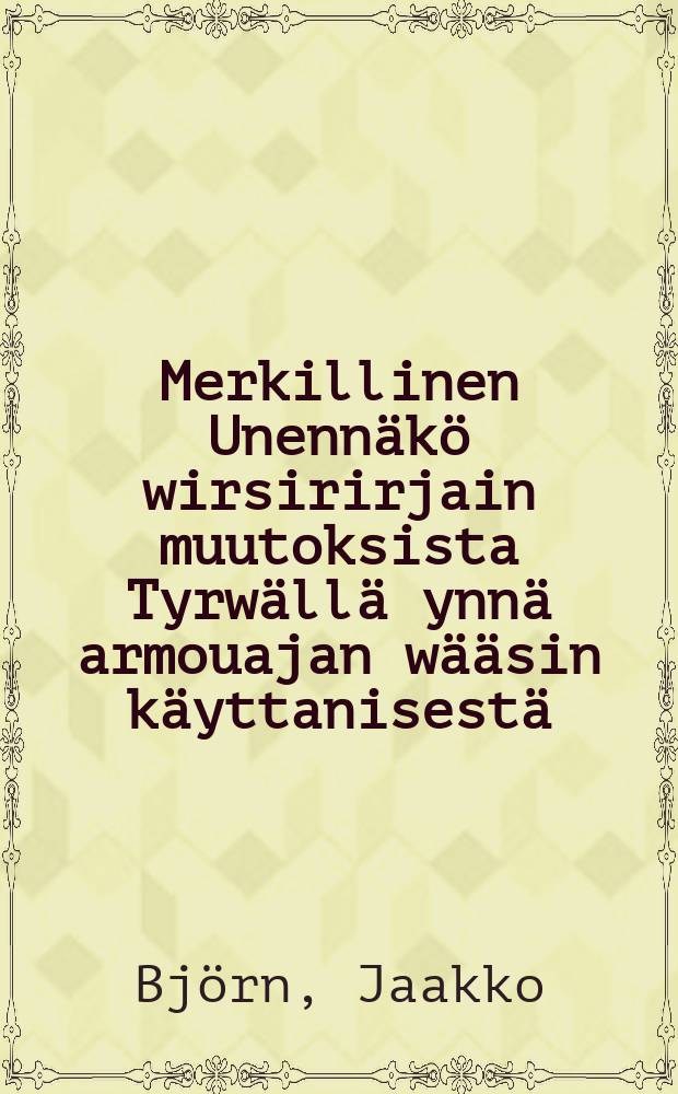 Merkillinen Unennäkö wirsirirjain muutoksista Tyrwällä ynnä armouajan wääsin käyttanisestä