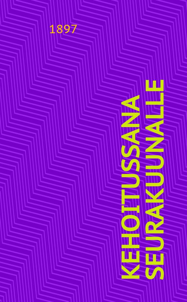 Kehoitussana seurakuunalle : Saarna Rovastiukäräjissä kannuksen kirkossa 8/IX 1897