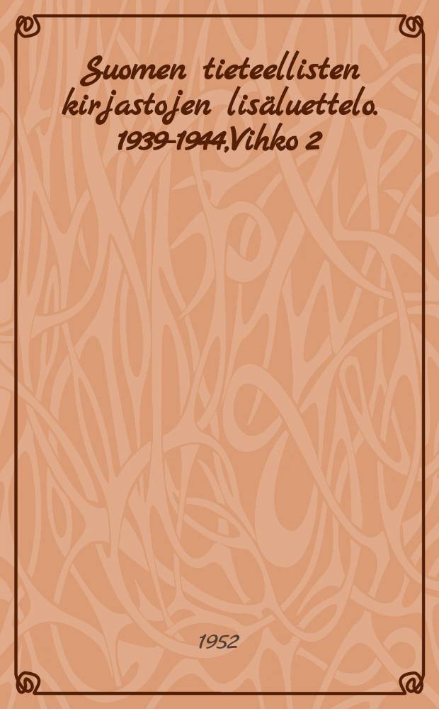 Suomen tieteellisten kirjastojen lis&auml;luettelo. 1939-1944,Vihko 2