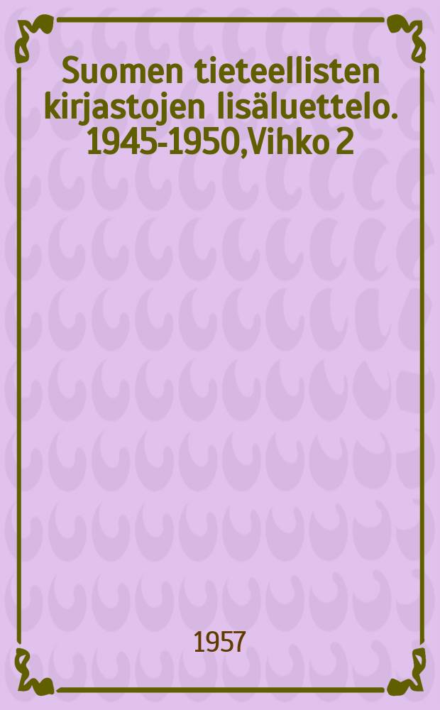 Suomen tieteellisten kirjastojen lisäluettelo. 1945-1950,Vihko 2