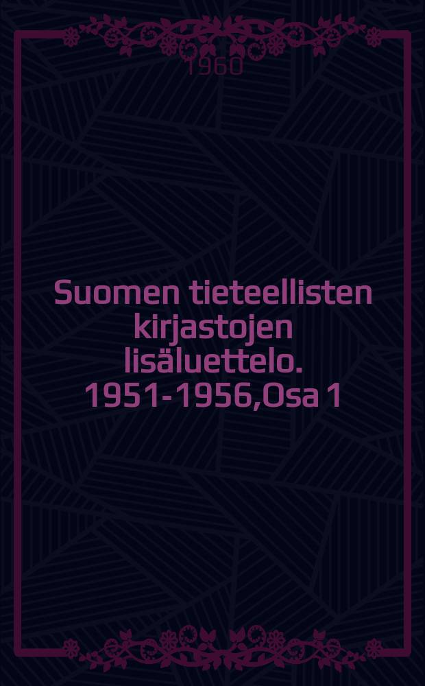 Suomen tieteellisten kirjastojen lisäluettelo. 1951-1956,Osa 1