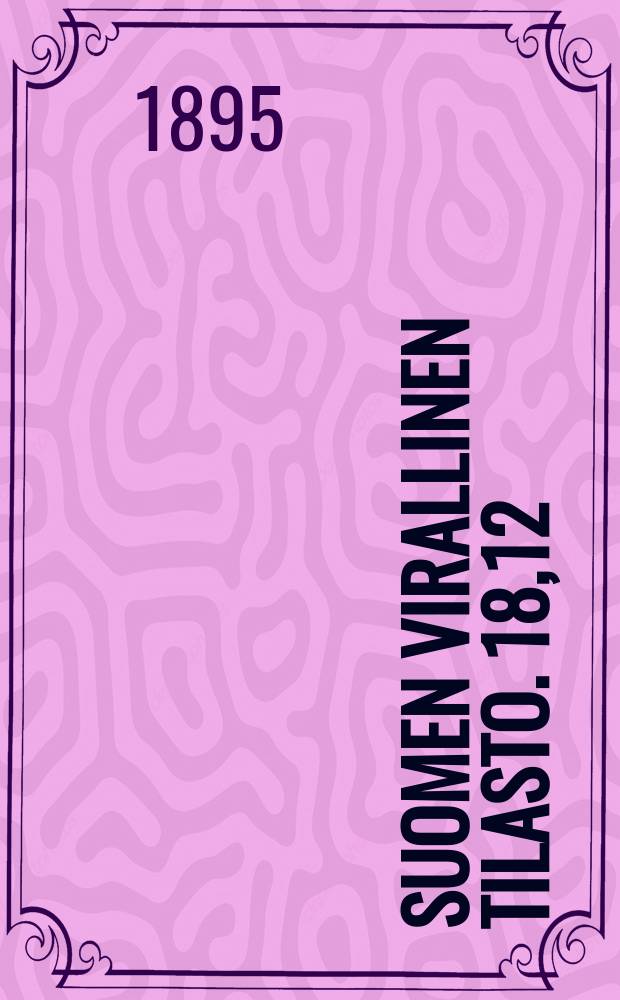 Suomen virallinen tilasto. 18,12 : Jälkim. osa