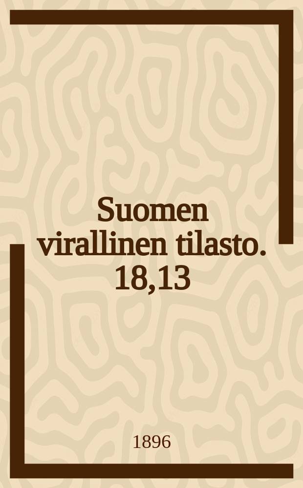 Suomen virallinen tilasto. 18,13 : Jälkim. osa