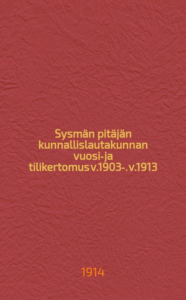 Sysmän pitäjän kunnallislautakunnan vuosi-ja tilikertomus v.1903-. v.1913