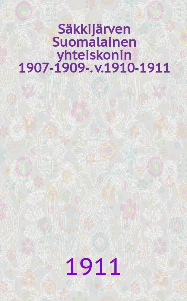 Säkkijärven Suomalainen yhteiskonin 1907-1909-. v.1910-1911