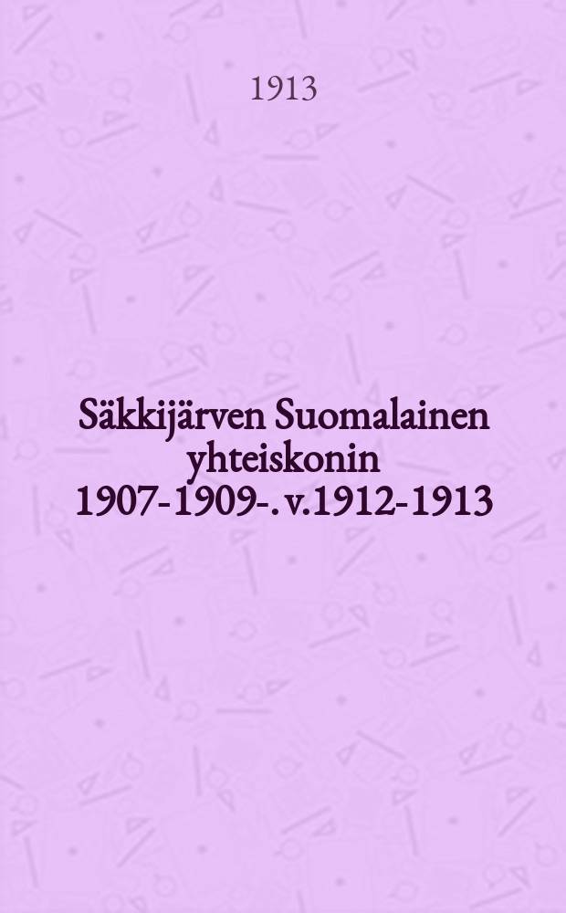 Säkkijärven Suomalainen yhteiskonin 1907-1909-. v.1912-1913