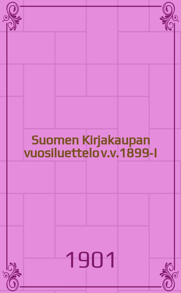 Suomen Kirjakaupan vuosiluettelo v.v.1899-I : Aakkosellinen luettelo II Aineenmukainen luettelo III Nuottikirjoja. V.1900