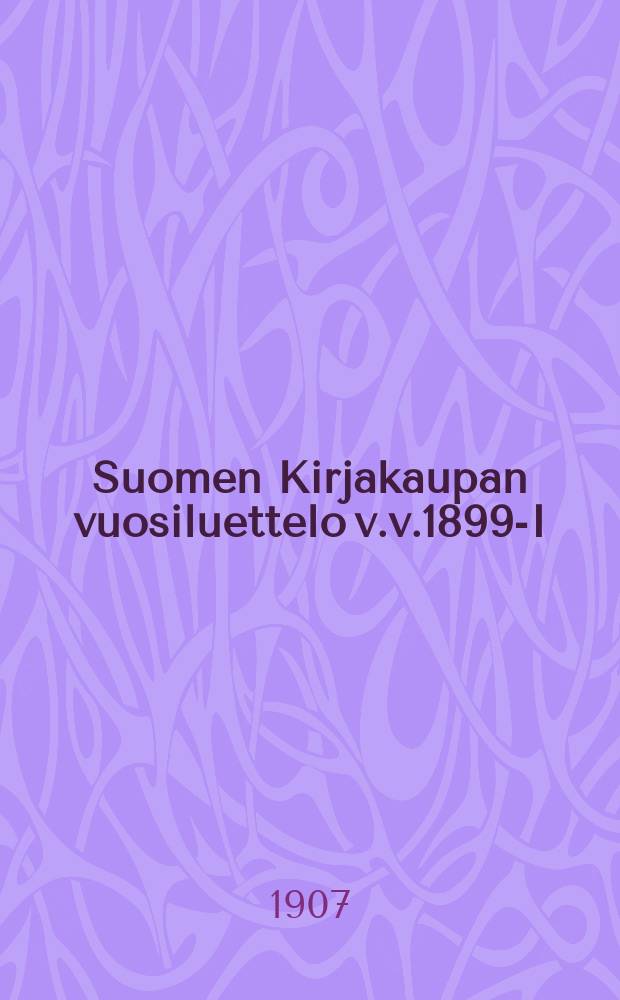 Suomen Kirjakaupan vuosiluettelo v.v.1899-I : Aakkosellinen luettelo II Aineenmukainen luettelo III Nuottikirjoja. V.1907