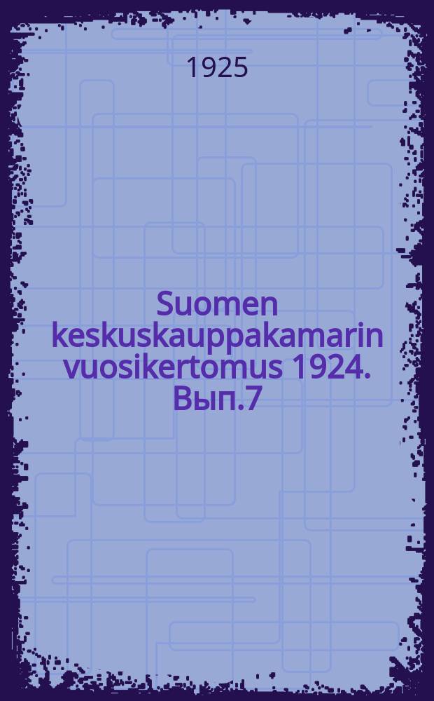 Suomen keskuskauppakamarin vuosikertomus 1924. Вып.7 = Отчёт центральной торговой палаты Финляндии