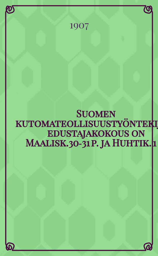 Suomen kutomateollisuustyöntekijäin edustajakokous on Maalisk.30-31 p. ja Huhtik. 1 p. = Материалы к делегатскому собранию рабочих ткацкой промышленности Финляндии в 1907г.