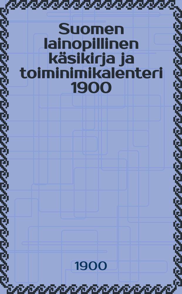 Suomen lainopillinen käsikirja ja toiminimikalenteri 1900 = Juridisk handbok och firmakalender för Finland = Финский юридический справочник и перечень фирм (по местностям и по отраслям промышленности) на 1900г.