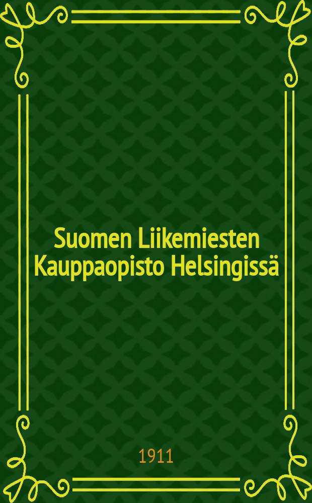 Suomen Liikemiesten Kauppaopisto Helsingiss&auml; : Kertomus liikemiesten kauppaopiston lukuvuosista 1900-1901. V.1910-1911