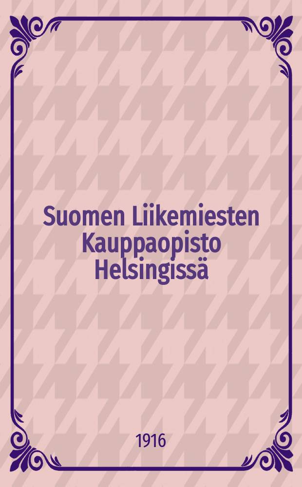Suomen Liikemiesten Kauppaopisto Helsingissä : Kertomus liikemiesten kauppaopiston lukuvuosista 1900-1901. V.1915-1916