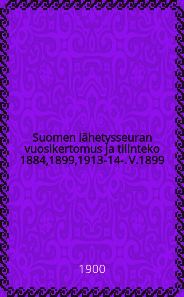 Suomen lähetysseuran vuosikertomus ja tilinteko 1884,1899,1913-14-. V.1899