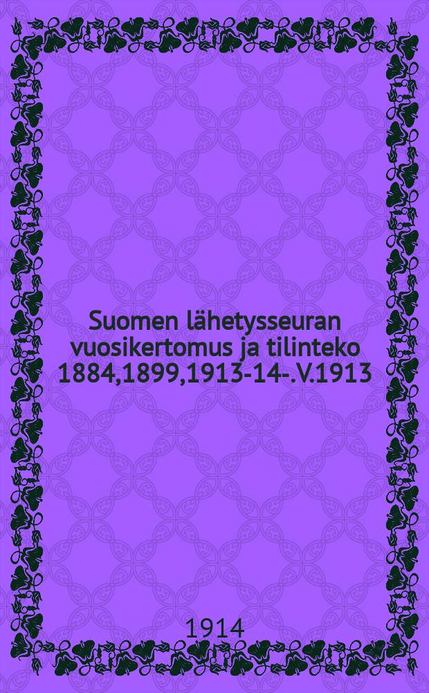 Suomen lähetysseuran vuosikertomus ja tilinteko 1884,1899,1913-14-. V.1913