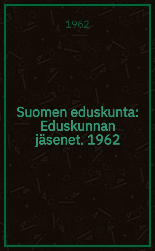 Suomen eduskunta : Eduskunnan j&auml;senet. 1962/1965