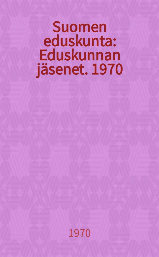 Suomen eduskunta : Eduskunnan jäsenet. 1970/1973