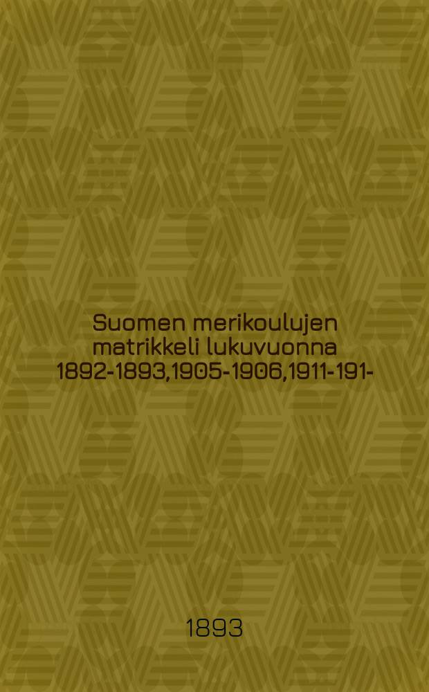 Suomen merikoulujen matrikkeli lukuvuonna 1892-1893,1905-1906,1911-1912- = Обзор деятельности морских училищ Финляндии