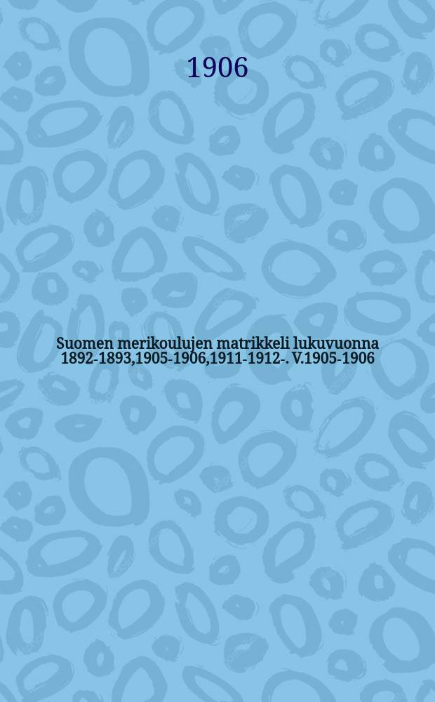 Suomen merikoulujen matrikkeli lukuvuonna 1892-1893,1905-1906,1911-1912-. V.1905-1906