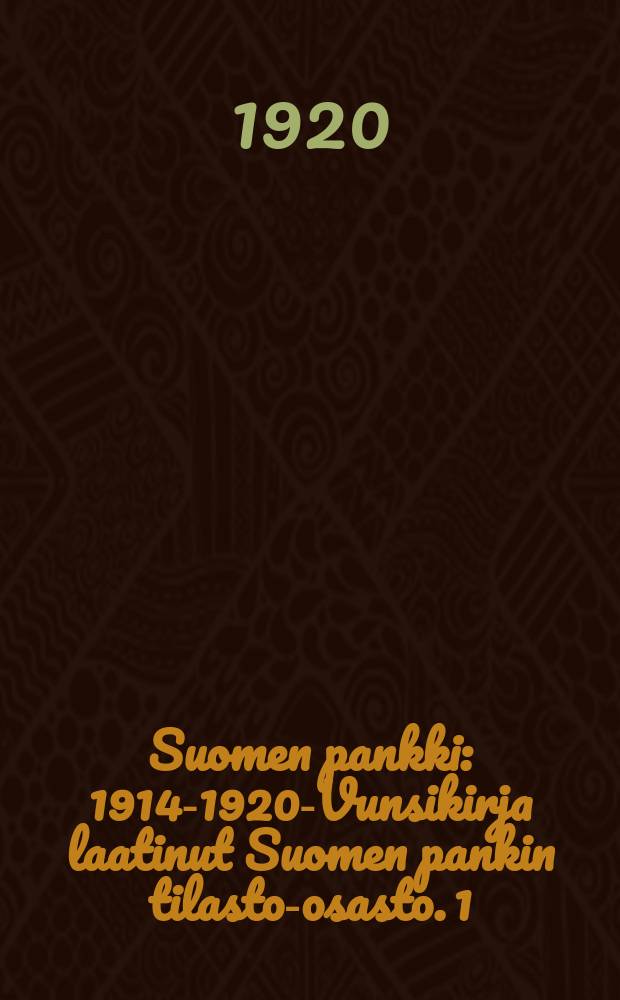 Suomen pankki : 1914-1920-Vunsikirja laatinut Suomen pankin tilasto-osasto. 1 : Vuosikerta 1914-1920