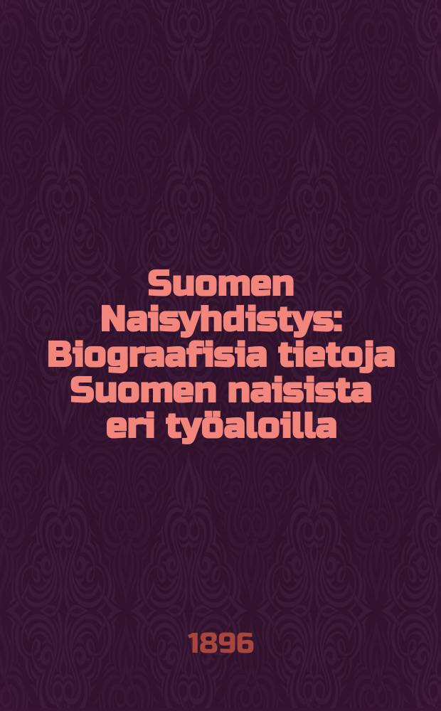 Suomen Naisyhdistys : Biograafisia tietoja Suomen naisista eri ty&ouml;aloilla