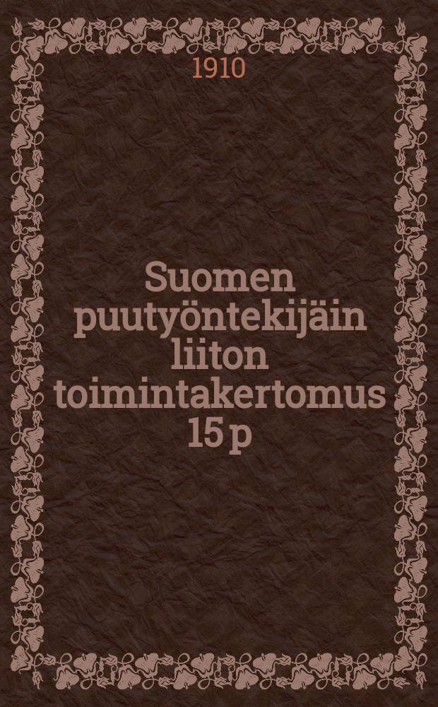 Suomen puuty&ouml;ntekij&auml;in liiton toimintakertomus 15 p:st&auml; hein&auml;kuuta 1907 1 p:&auml;&auml;n hein&auml;kuuta 1910 = Отчёт о деятельности союза столяров Финляндии за 1910 г.