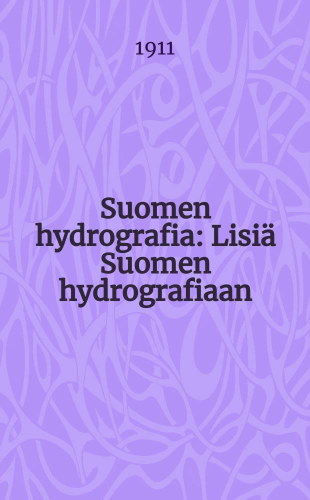 Suomen hydrografia : Lisi&auml; Suomen hydrografiaan : Liite tie-ja vesirakennusten ylihallituksen kertomukseen vuodelta 1904 = Добавления к финской гидрографии