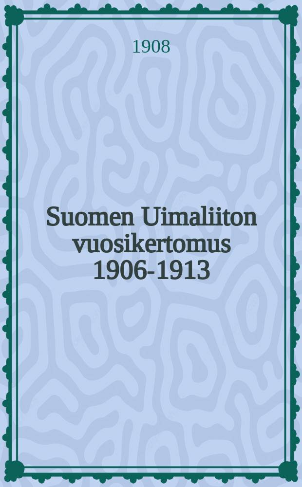 Suomen Uimaliiton vuosikertomus 1906-1913 : Liiton Keskushallinnon julkaisema