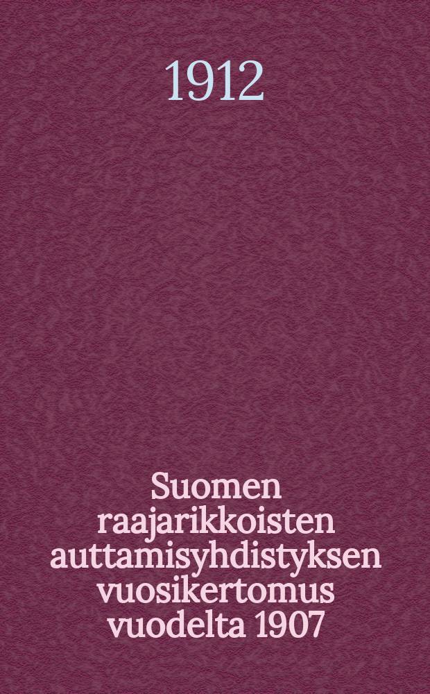 Suomen raajarikkoisten auttamisyhdistyksen vuosikertomus vuodelta 1907