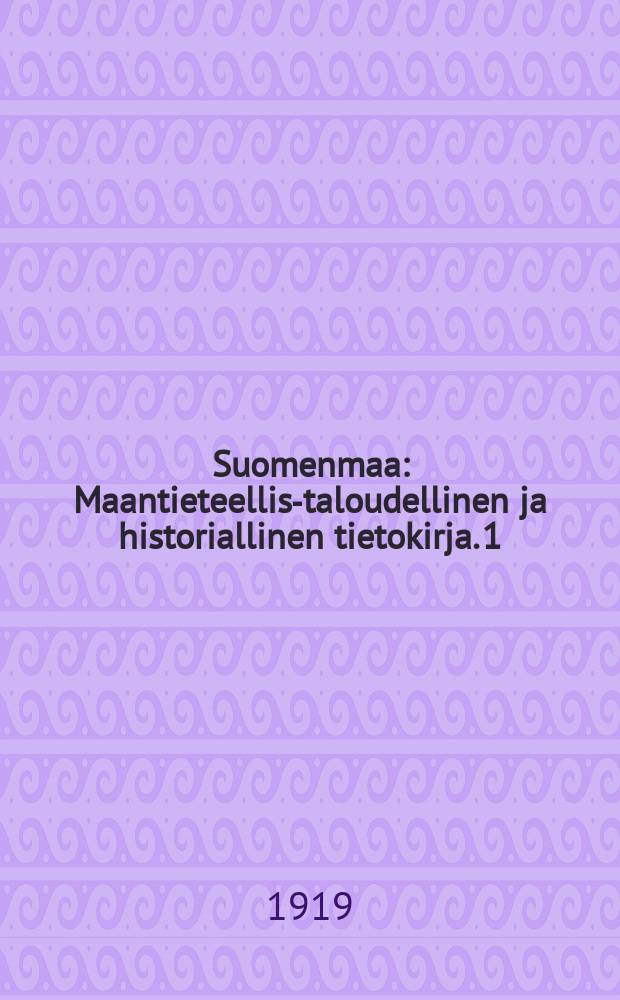 Suomenmaa : Maantieteellis-taloudellinen ja historiallinen tietokirja. 1 : Uudenmaan lääni