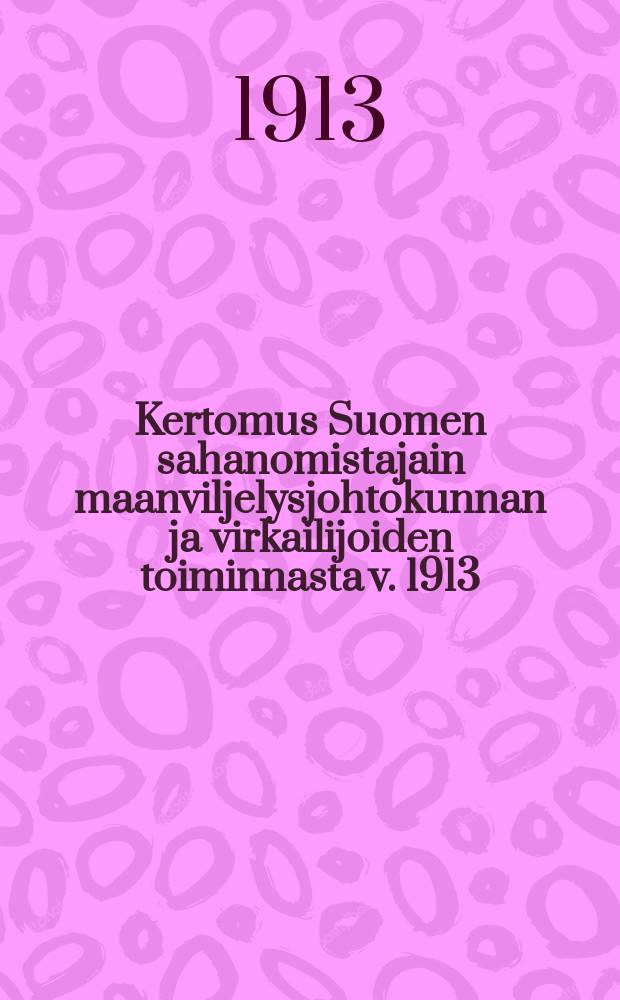 Kertomus Suomen sahanomistajain maanviljelysjohtokunnan ja virkailijoiden toiminnasta v. 1913