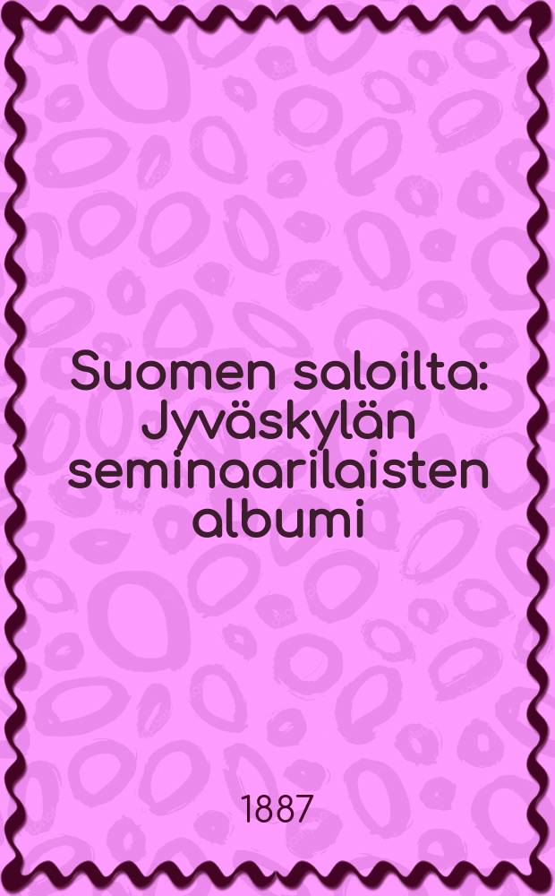 Suomen saloilta : Jyv&auml;skyl&auml;n seminaarilaisten albumi = Альбом воспитанников семинарии гор.Ювяскюля